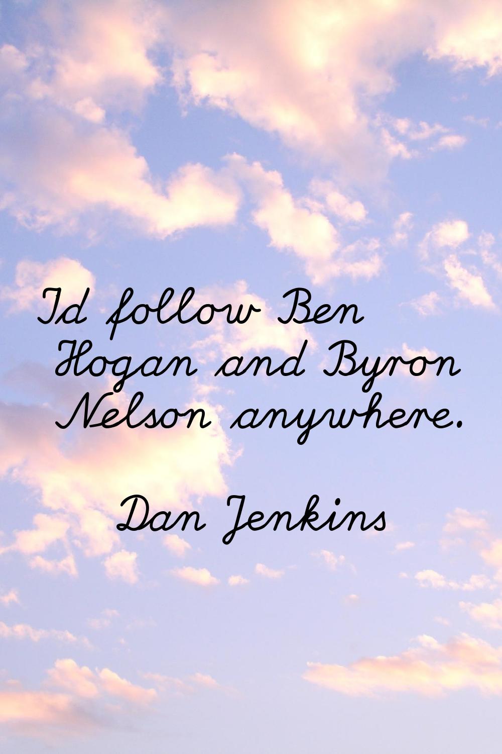 I'd follow Ben Hogan and Byron Nelson anywhere.