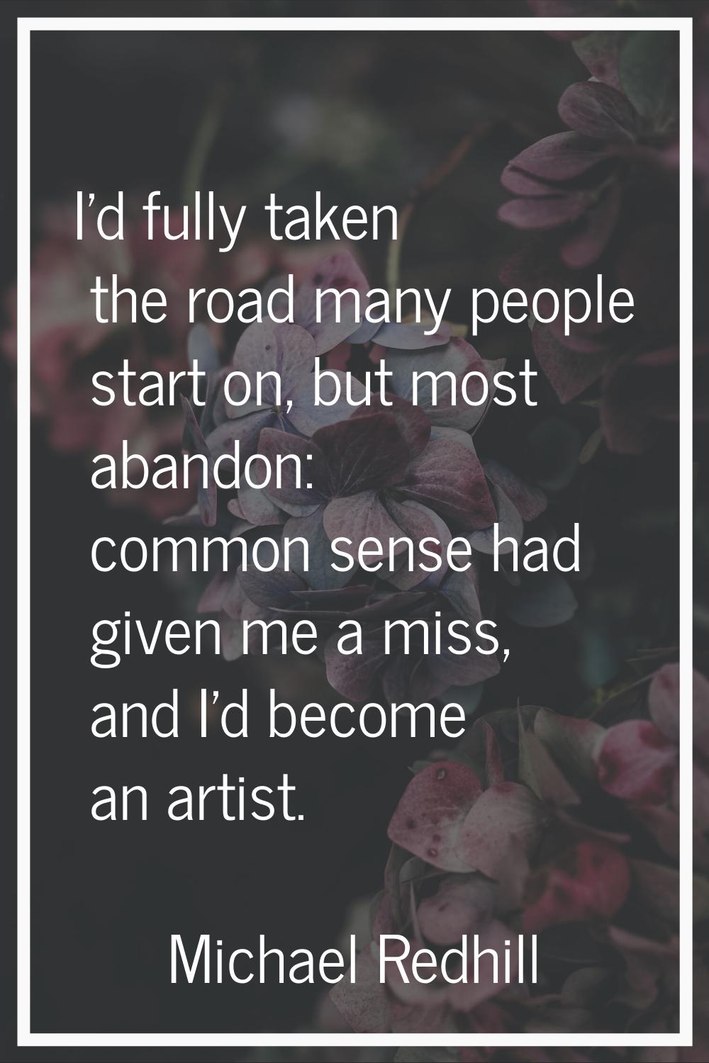 I'd fully taken the road many people start on, but most abandon: common sense had given me a miss, 