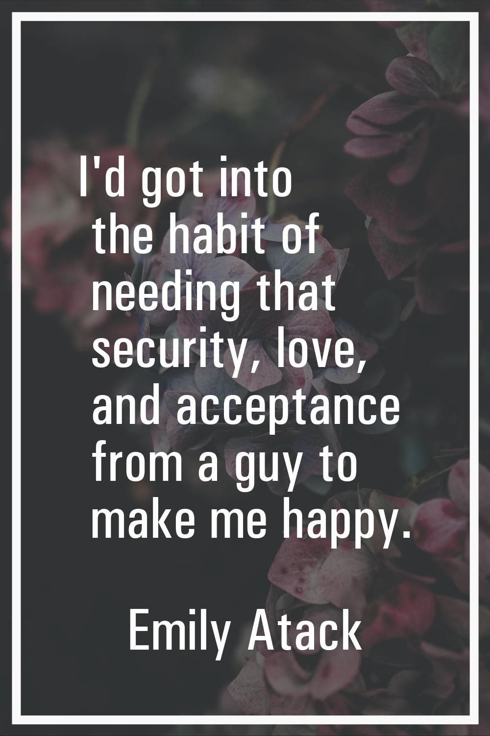I'd got into the habit of needing that security, love, and acceptance from a guy to make me happy.