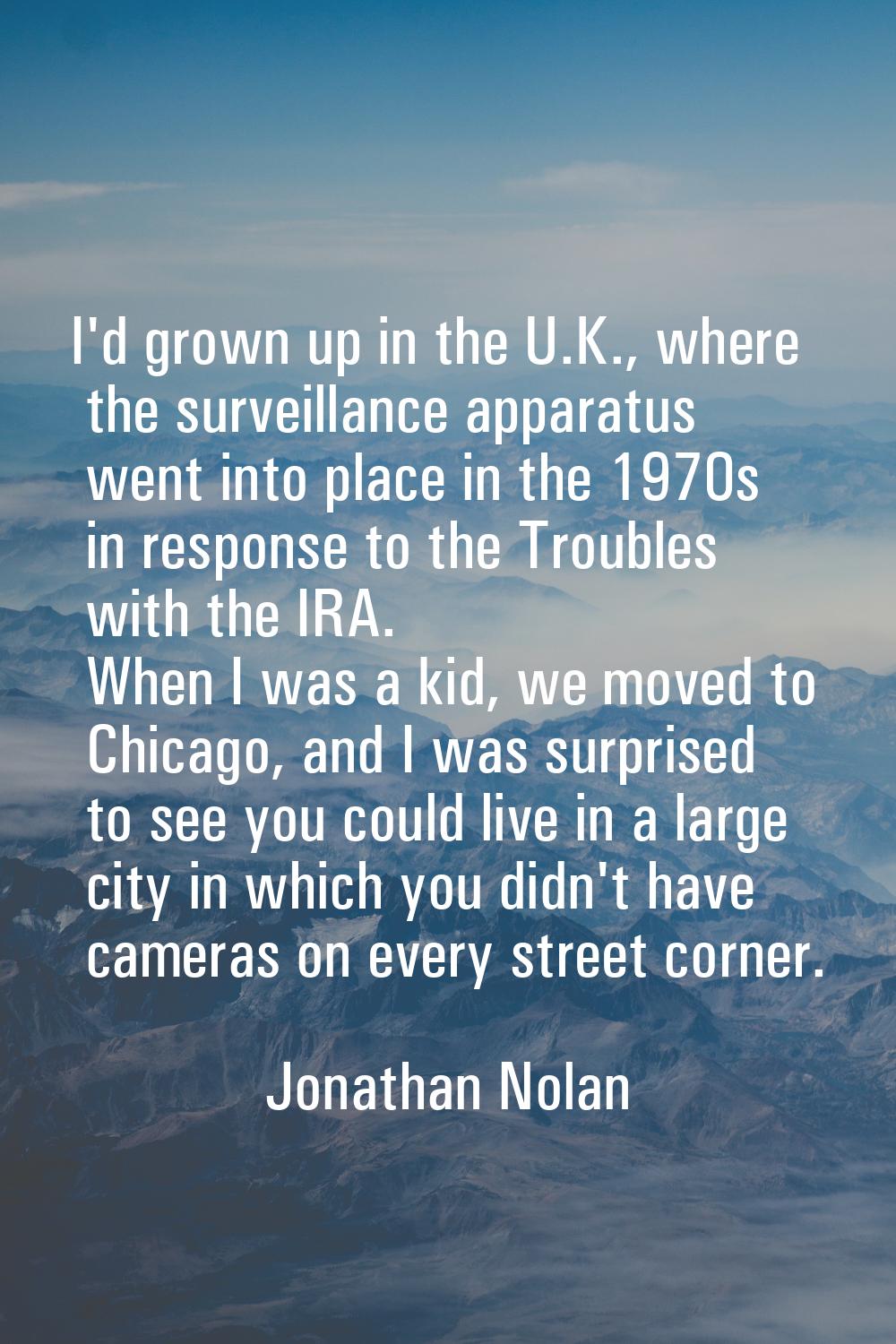 I'd grown up in the U.K., where the surveillance apparatus went into place in the 1970s in response