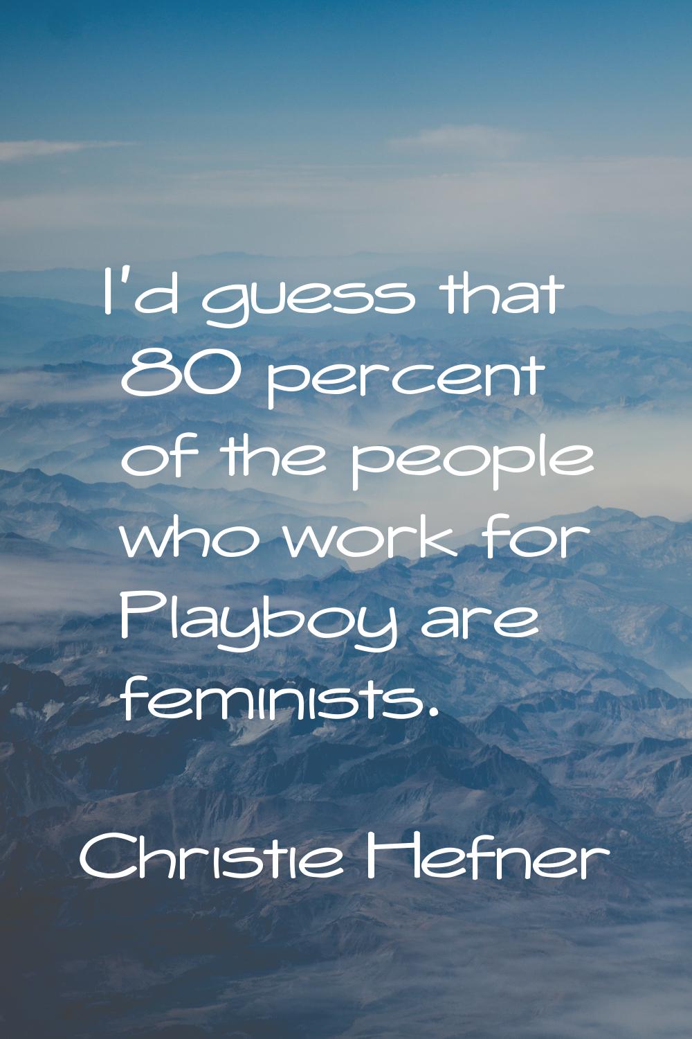 I'd guess that 80 percent of the people who work for Playboy are feminists.