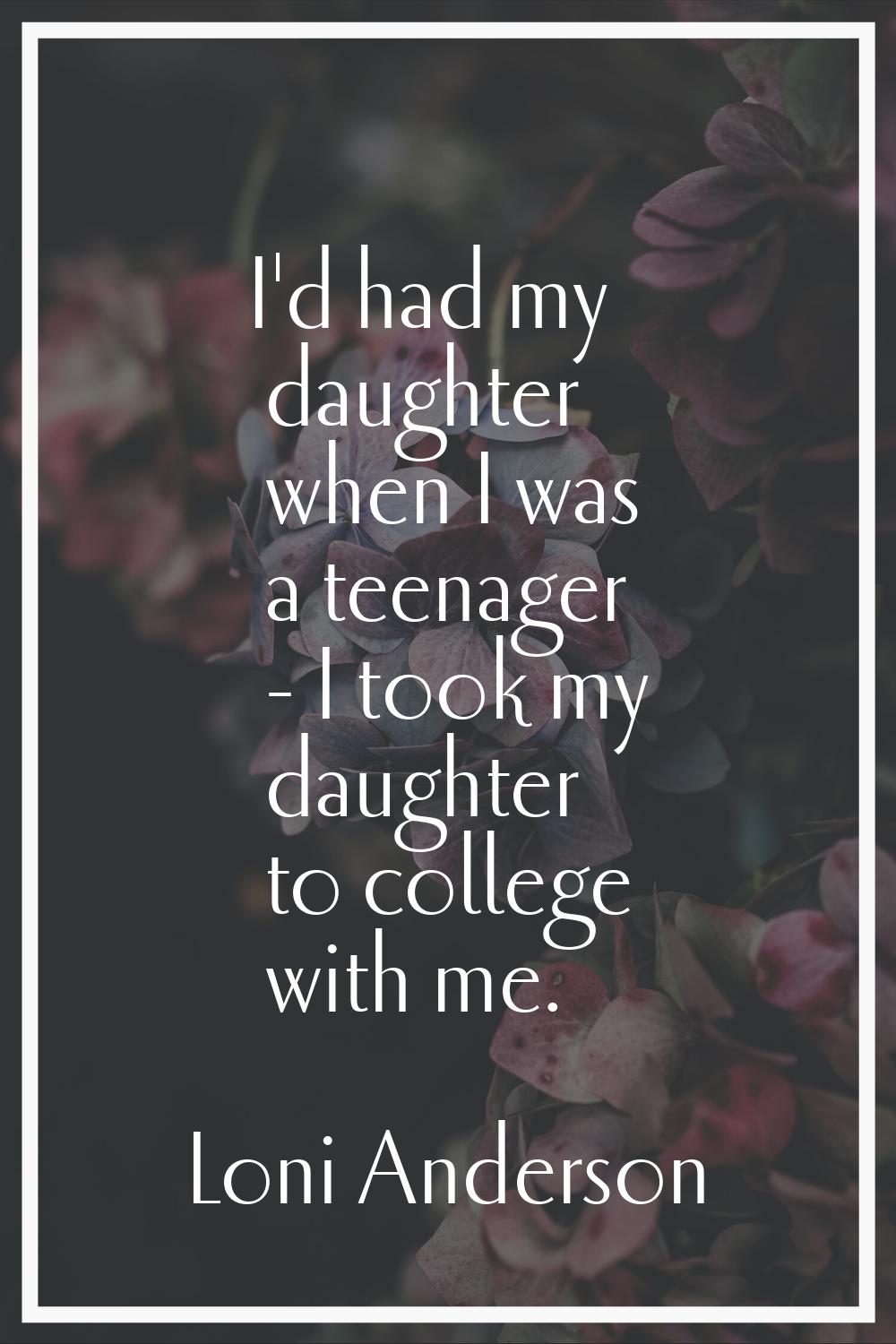 I'd had my daughter when I was a teenager - I took my daughter to college with me.