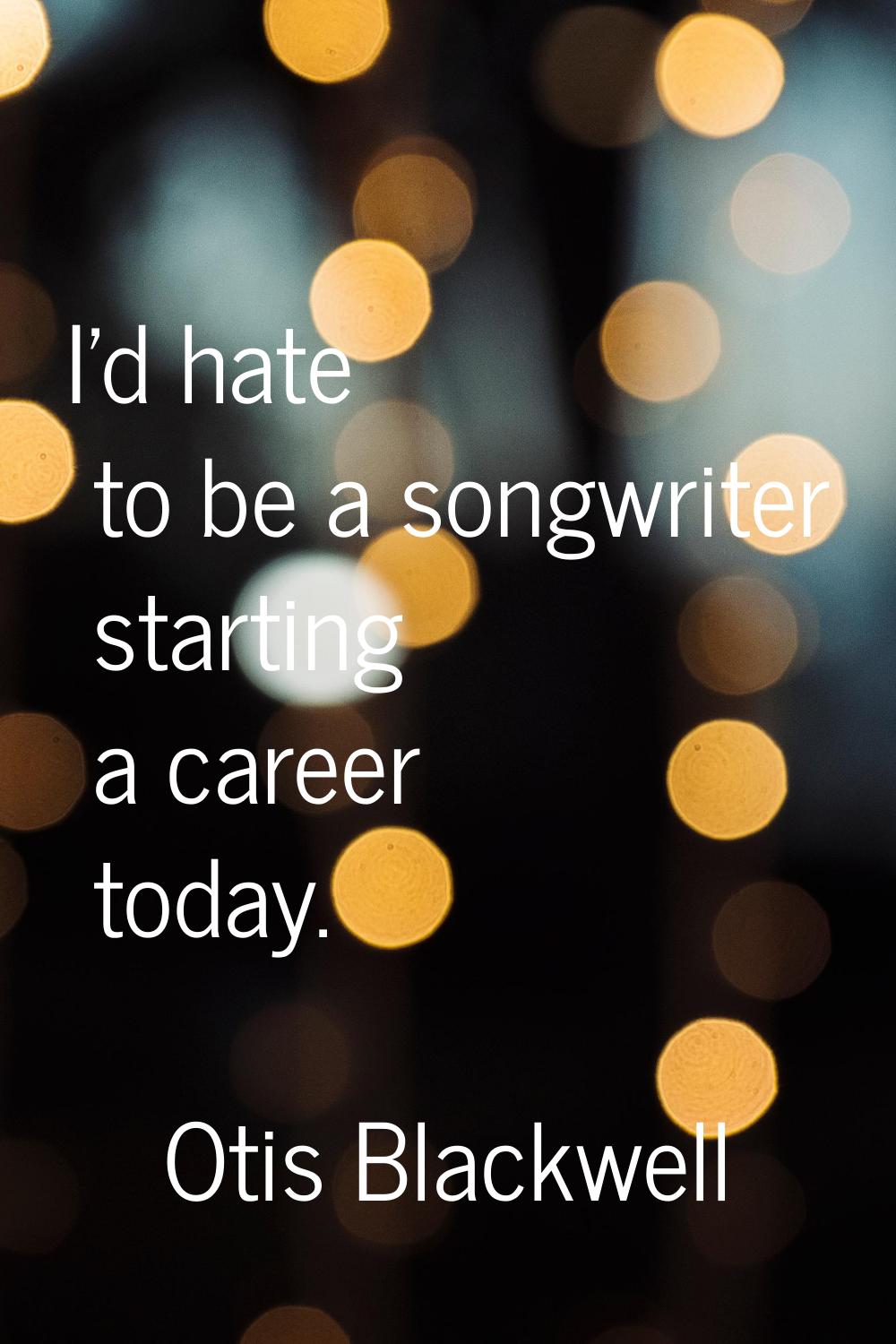I'd hate to be a songwriter starting a career today.