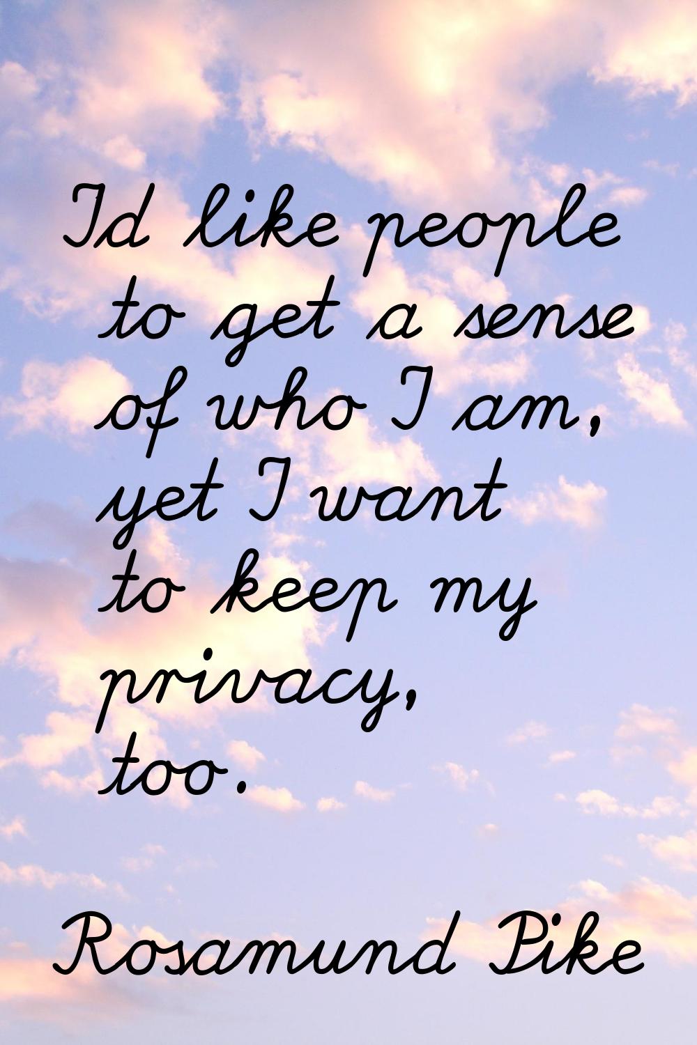 I'd like people to get a sense of who I am, yet I want to keep my privacy, too.