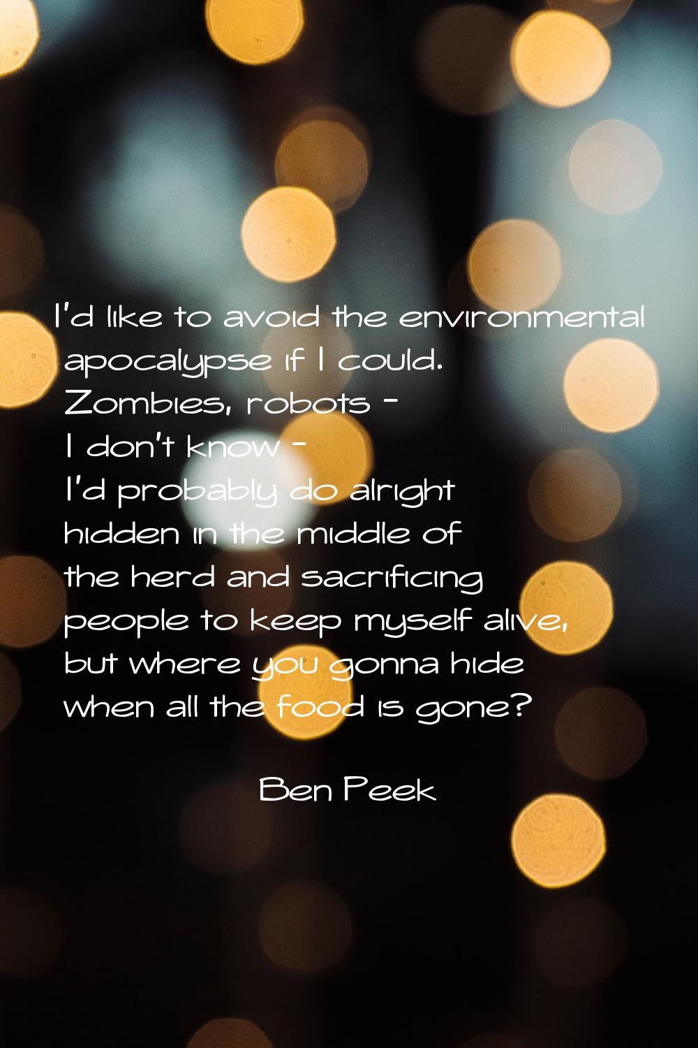 I'd like to avoid the environmental apocalypse if I could. Zombies, robots - I don't know - I'd pro