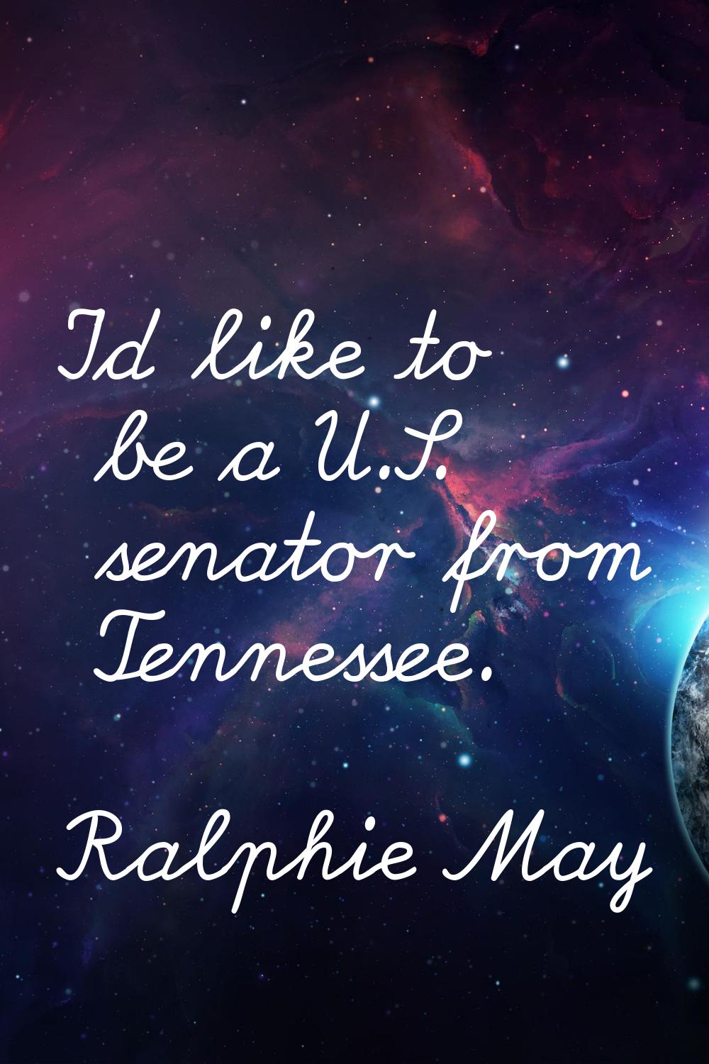I'd like to be a U.S. senator from Tennessee.