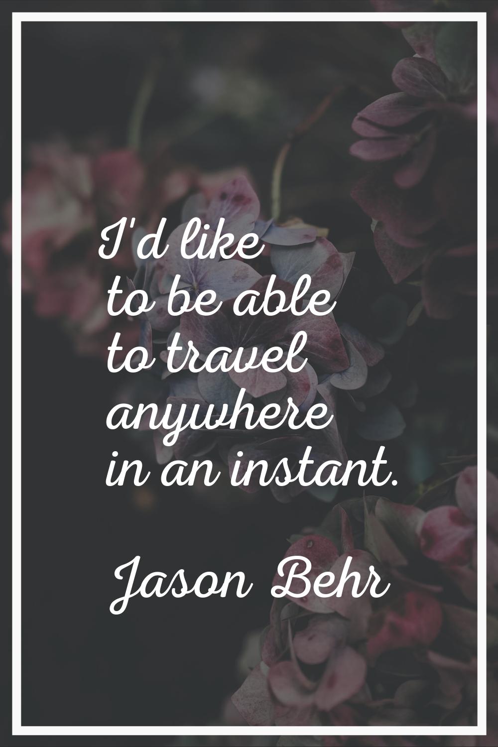 I'd like to be able to travel anywhere in an instant.