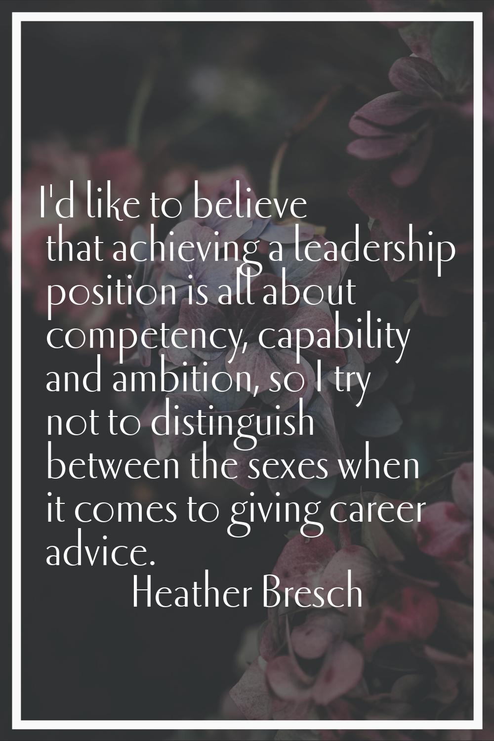 I'd like to believe that achieving a leadership position is all about competency, capability and am