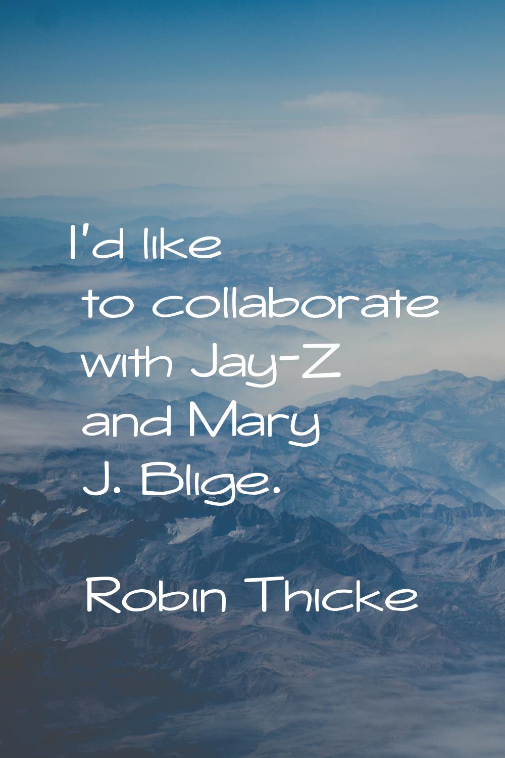 I'd like to collaborate with Jay-Z and Mary J. Blige.
