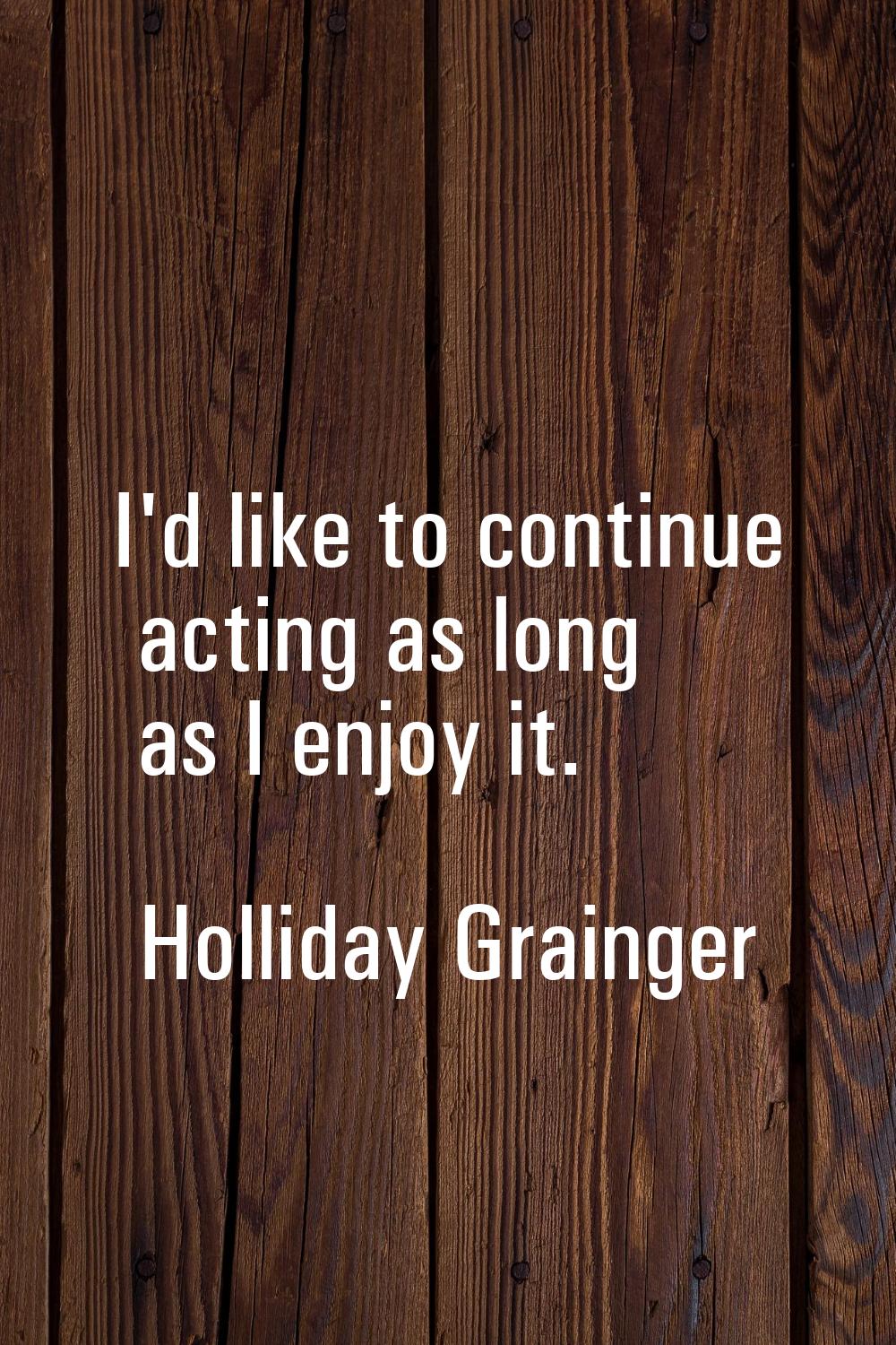 I'd like to continue acting as long as I enjoy it.