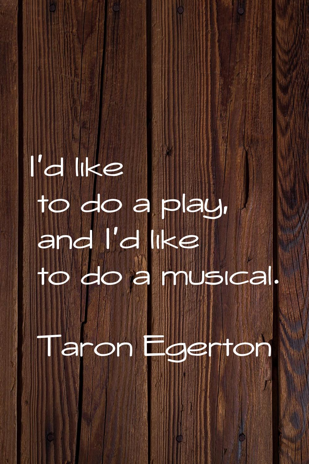 I'd like to do a play, and I'd like to do a musical.