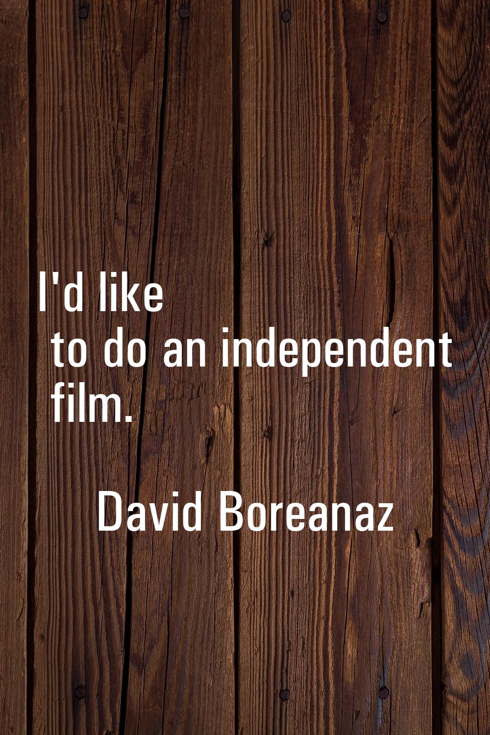 I'd like to do an independent film.