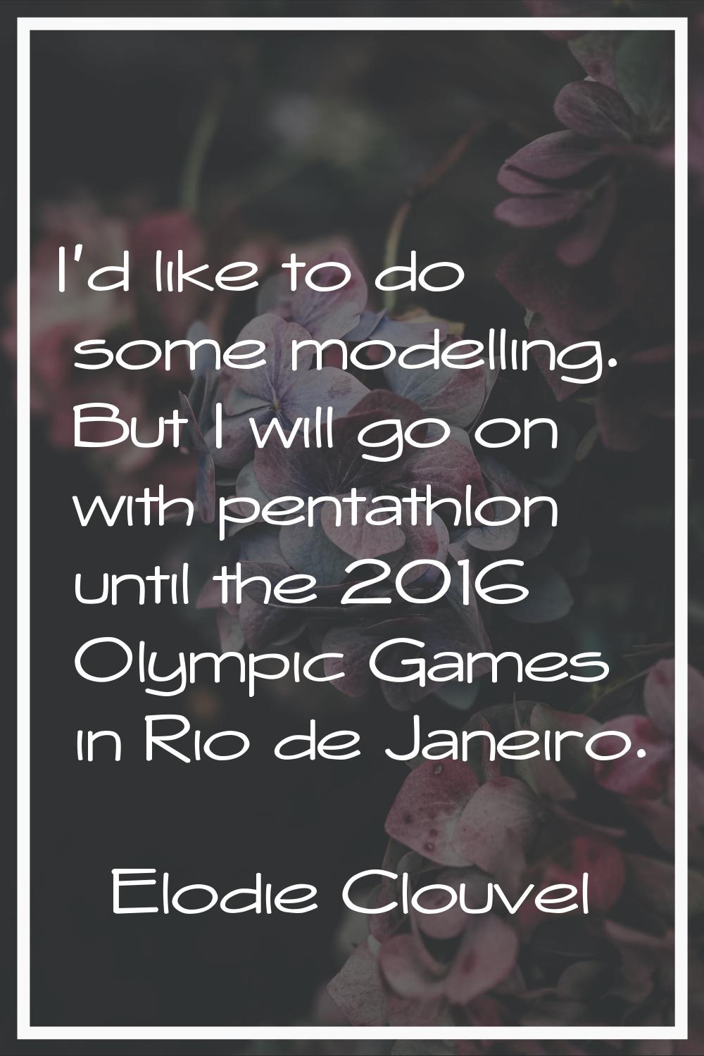 I'd like to do some modelling. But I will go on with pentathlon until the 2016 Olympic Games in Rio
