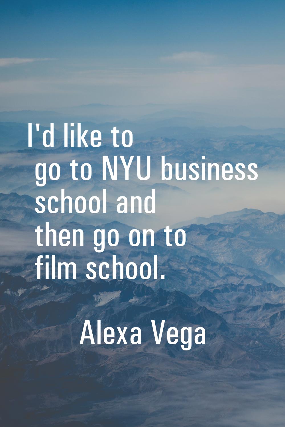 I'd like to go to NYU business school and then go on to film school.