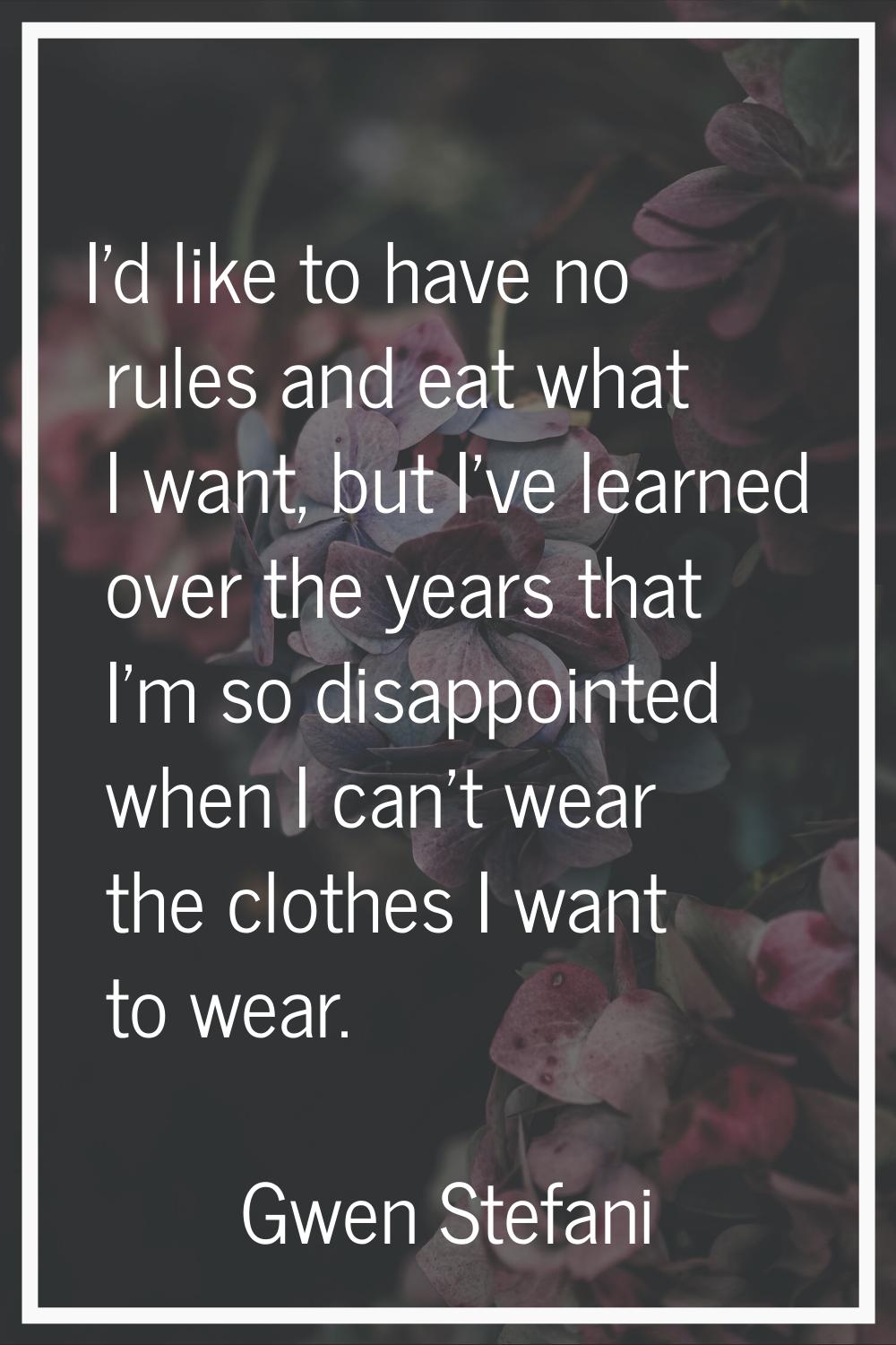 I'd like to have no rules and eat what I want, but I've learned over the years that I'm so disappoi