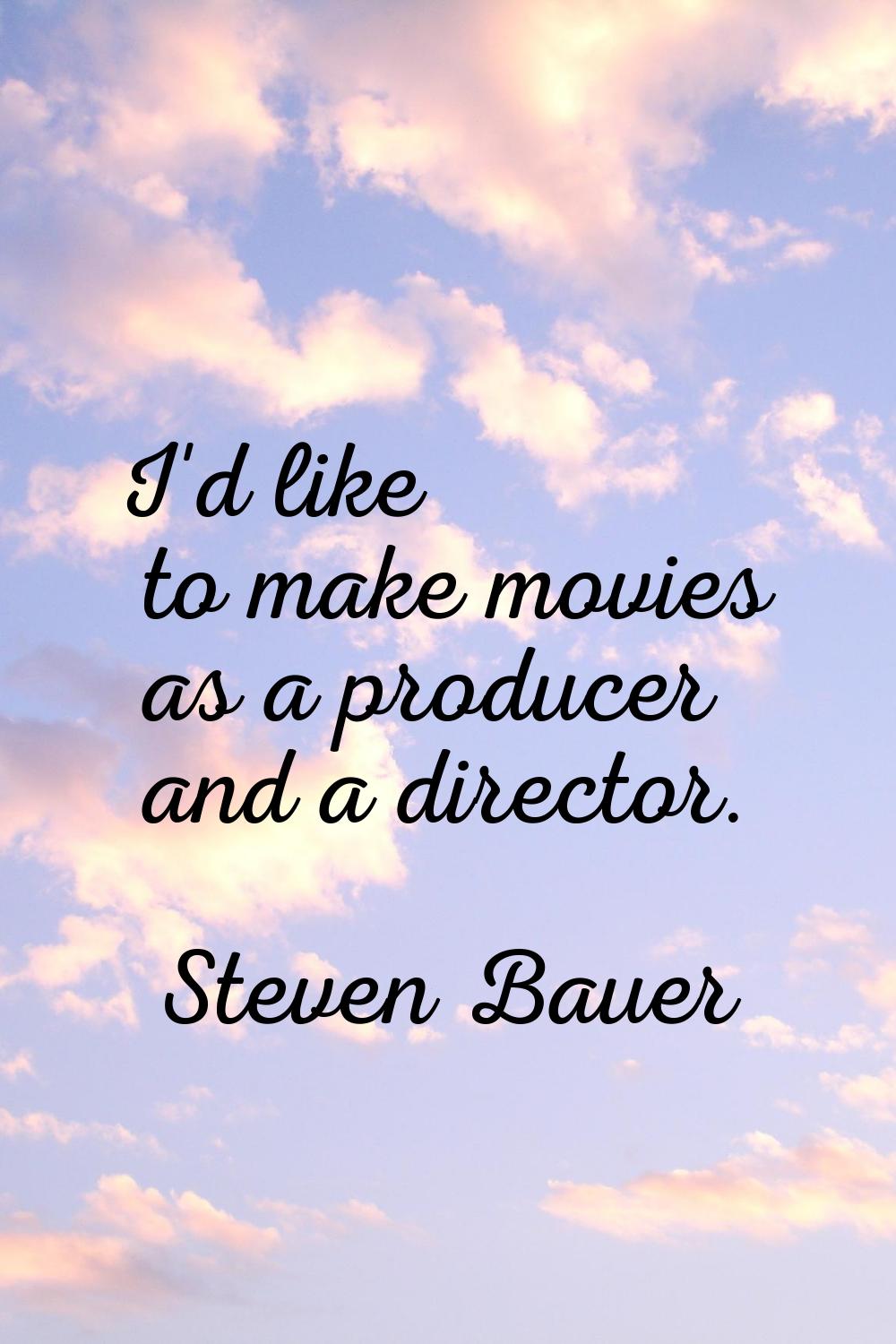 I'd like to make movies as a producer and a director.