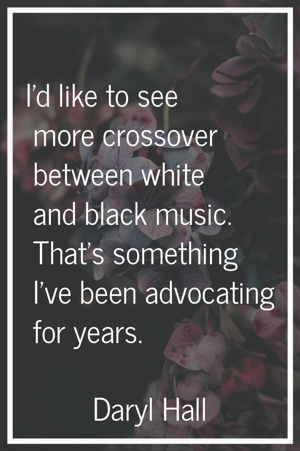 I'd like to see more crossover between white and black music. That's something I've been advocating