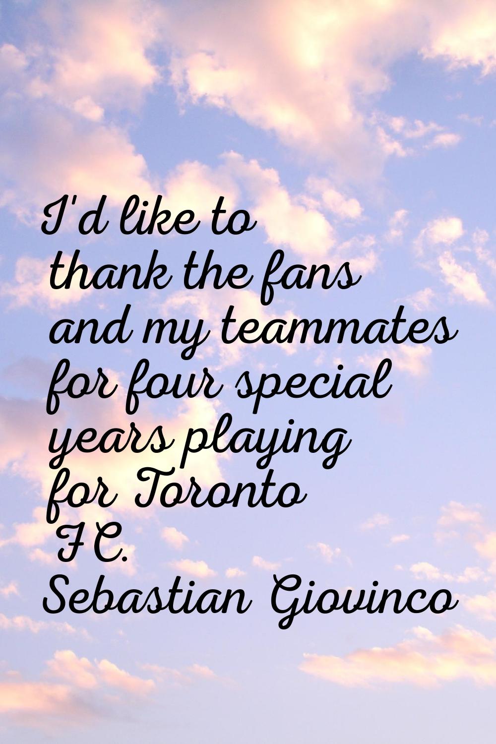 I'd like to thank the fans and my teammates for four special years playing for Toronto FC.