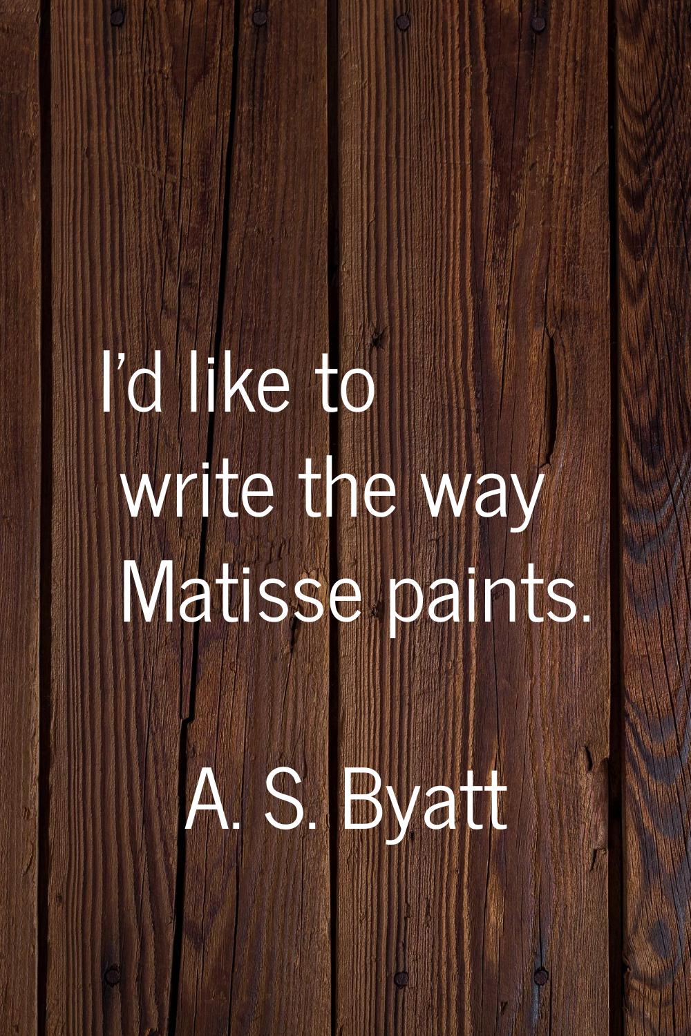 I'd like to write the way Matisse paints.