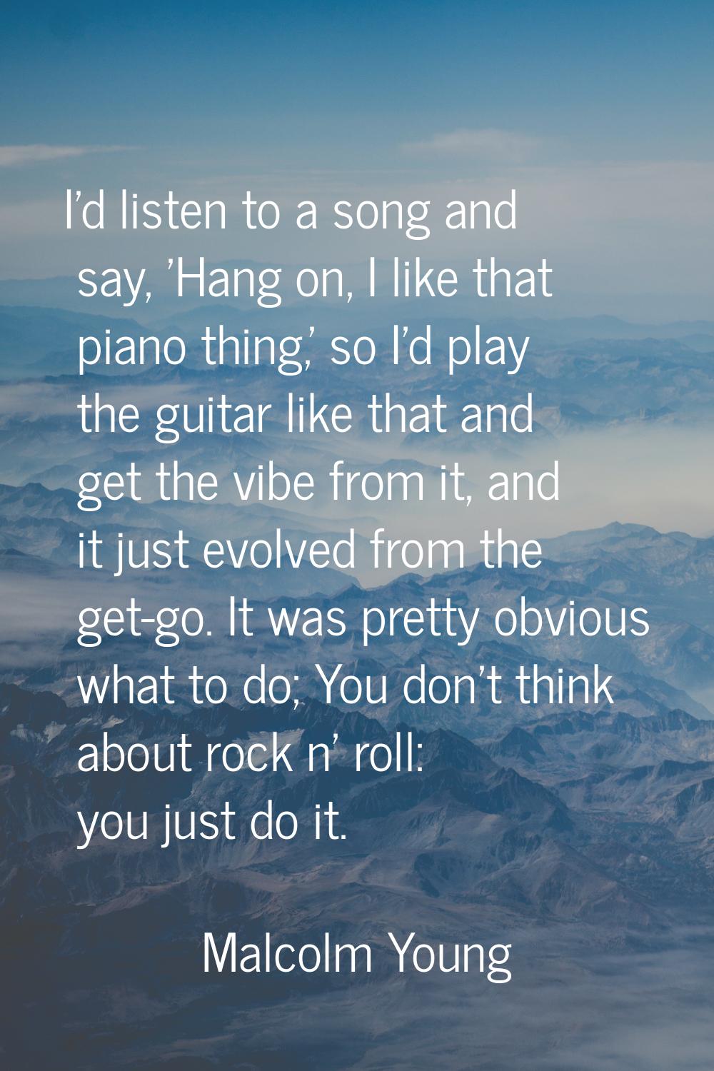 I'd listen to a song and say, 'Hang on, I like that piano thing,' so I'd play the guitar like that 