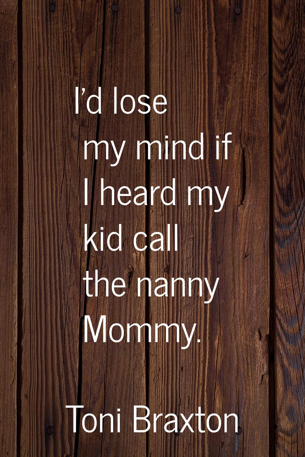 I'd lose my mind if I heard my kid call the nanny Mommy.