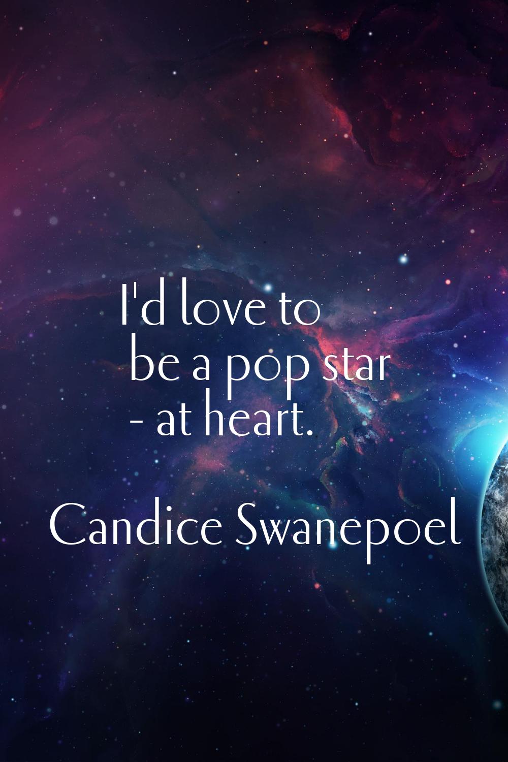 I'd love to be a pop star - at heart.