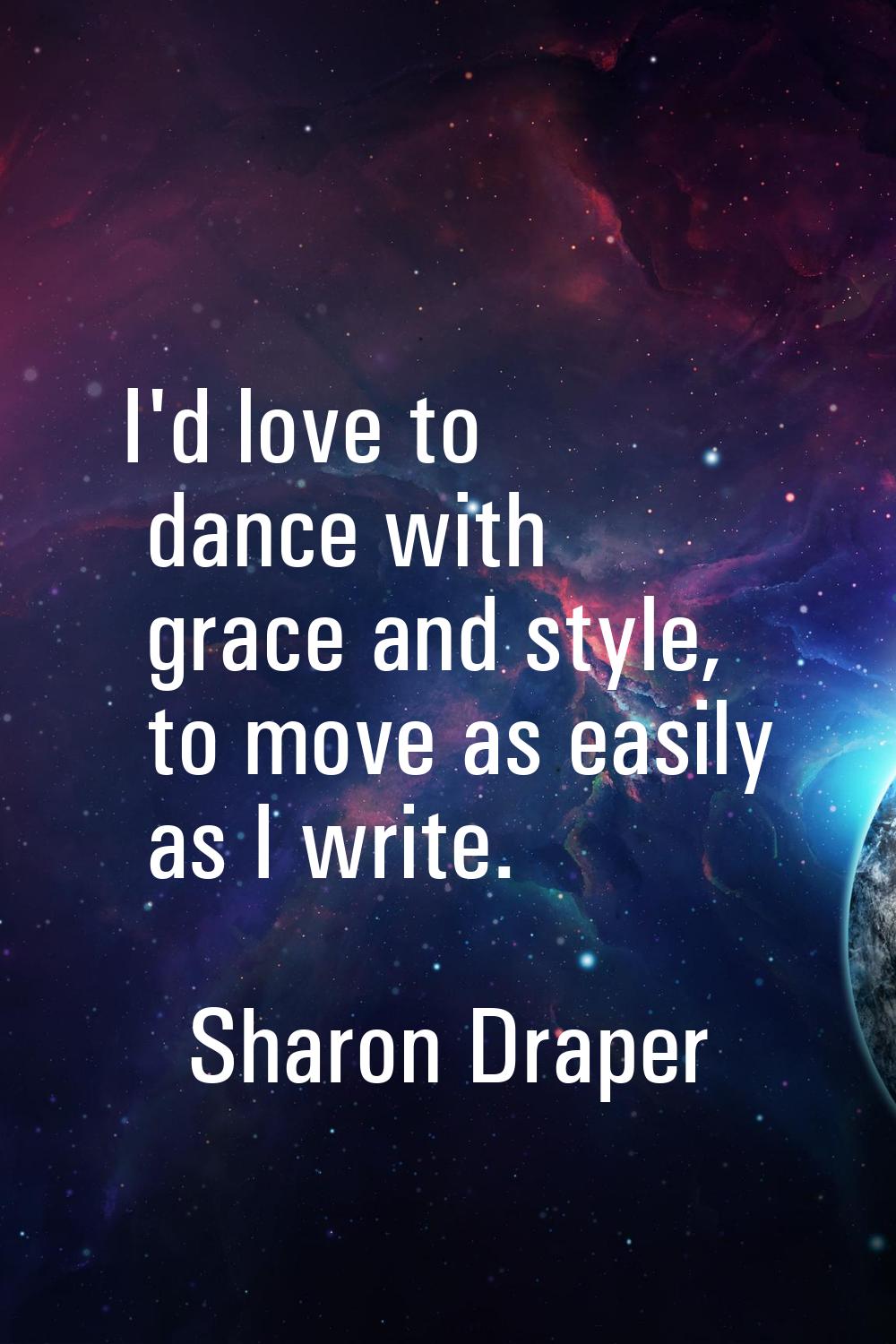 I'd love to dance with grace and style, to move as easily as I write.