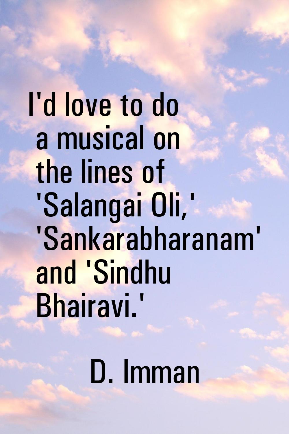I'd love to do a musical on the lines of 'Salangai Oli,' 'Sankarabharanam' and 'Sindhu Bhairavi.'