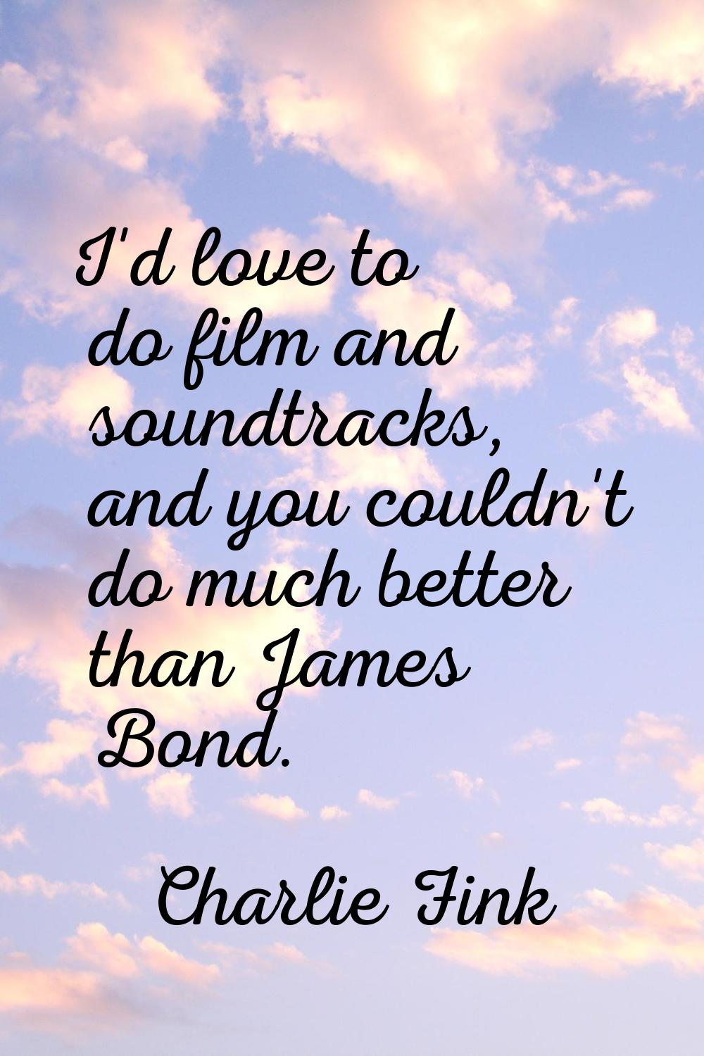 I'd love to do film and soundtracks, and you couldn't do much better than James Bond.