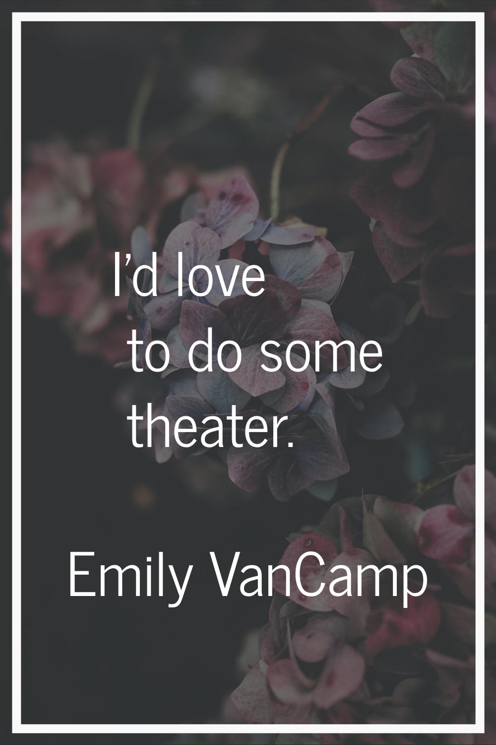 I'd love to do some theater.
