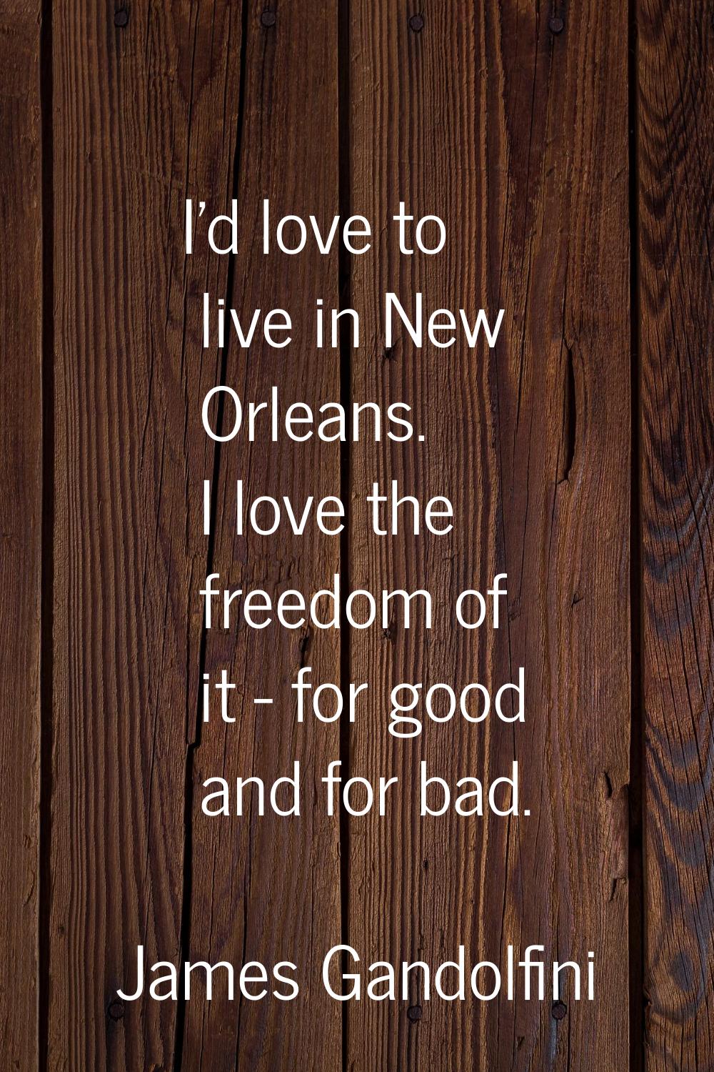 I'd love to live in New Orleans. I love the freedom of it - for good and for bad.