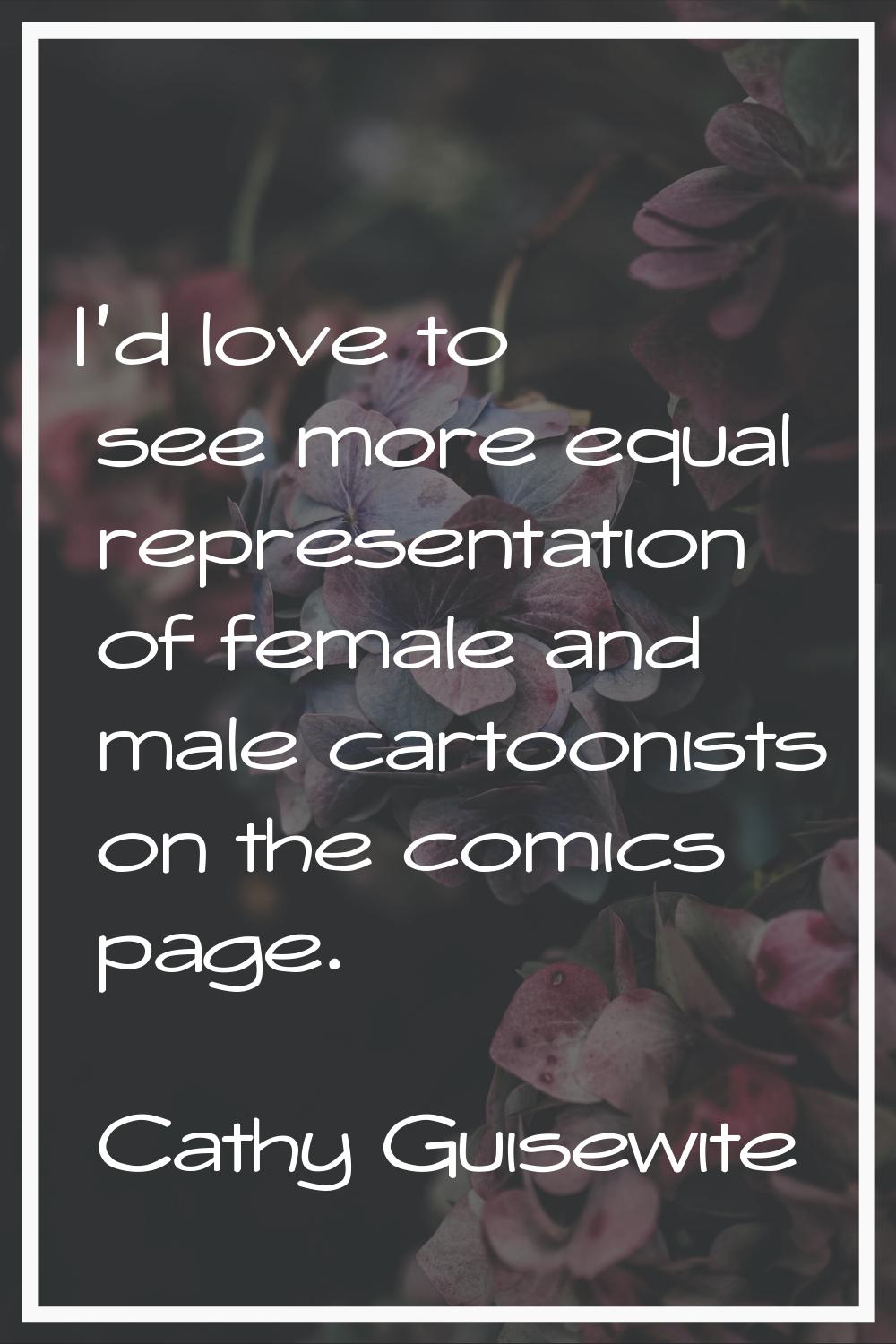 I'd love to see more equal representation of female and male cartoonists on the comics page.