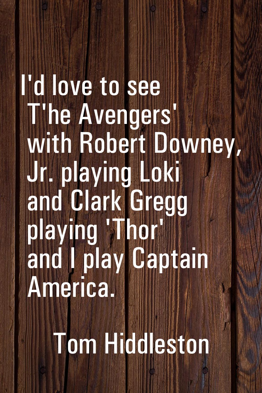 I'd love to see T'he Avengers' with Robert Downey, Jr. playing Loki and Clark Gregg playing 'Thor' 