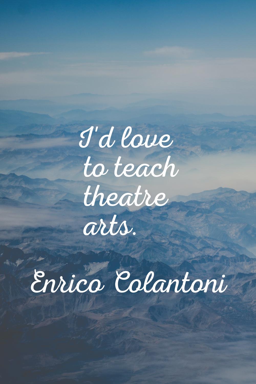 I'd love to teach theatre arts.