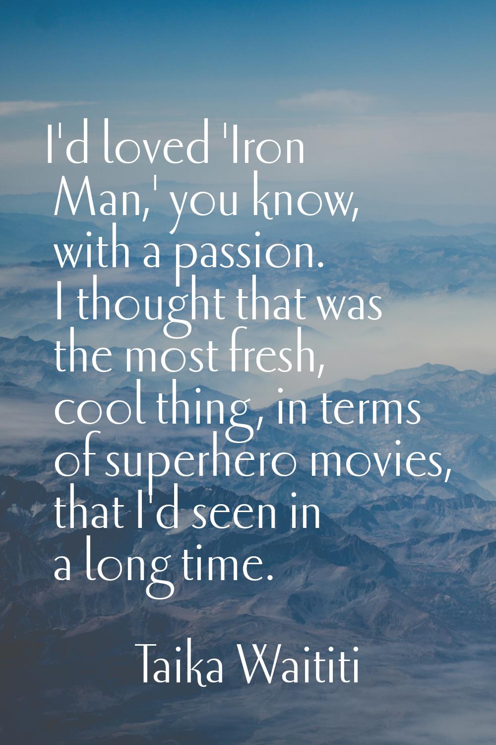 I'd loved 'Iron Man,' you know, with a passion. I thought that was the most fresh, cool thing, in t
