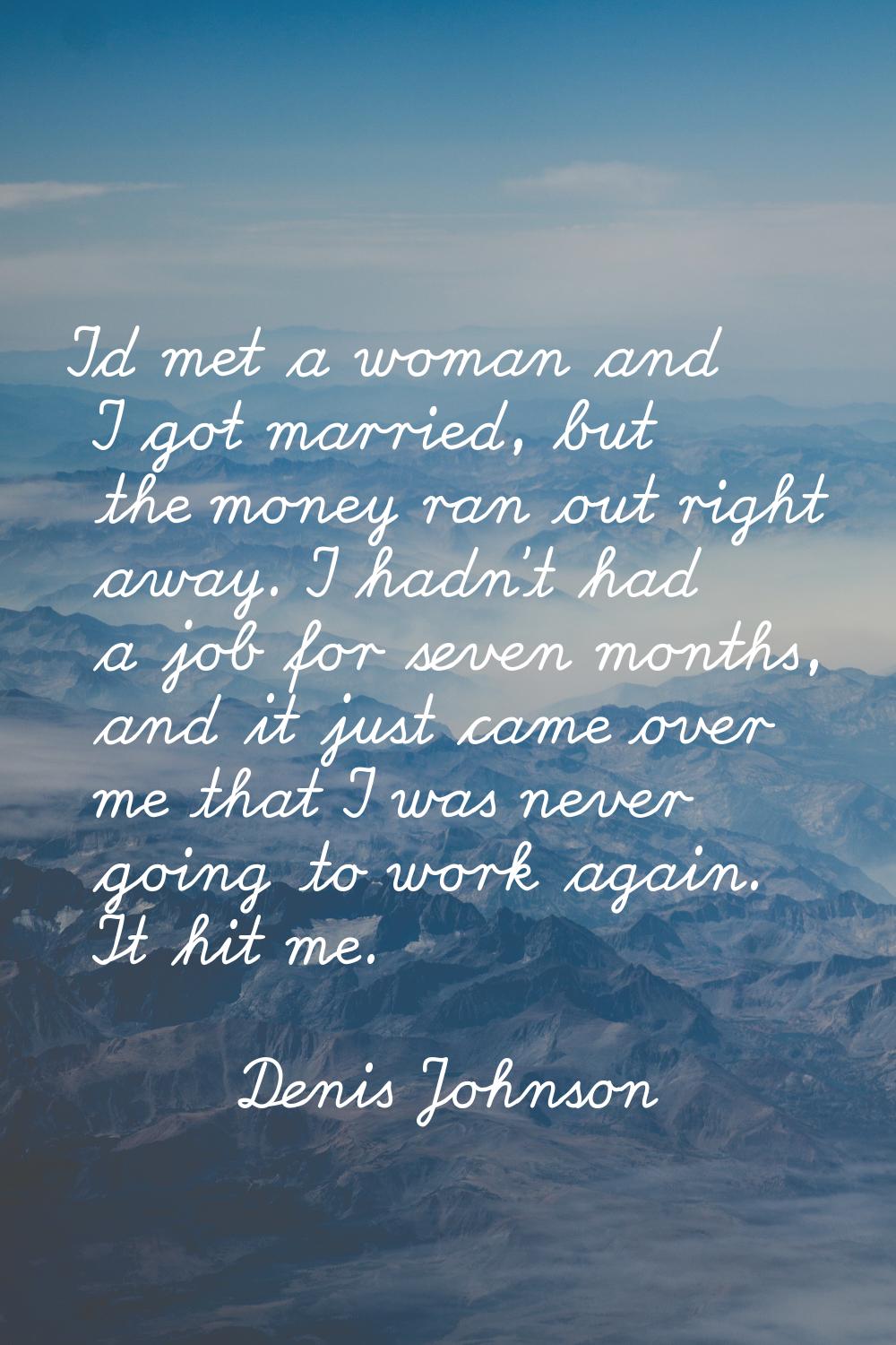 I'd met a woman and I got married, but the money ran out right away. I hadn't had a job for seven m