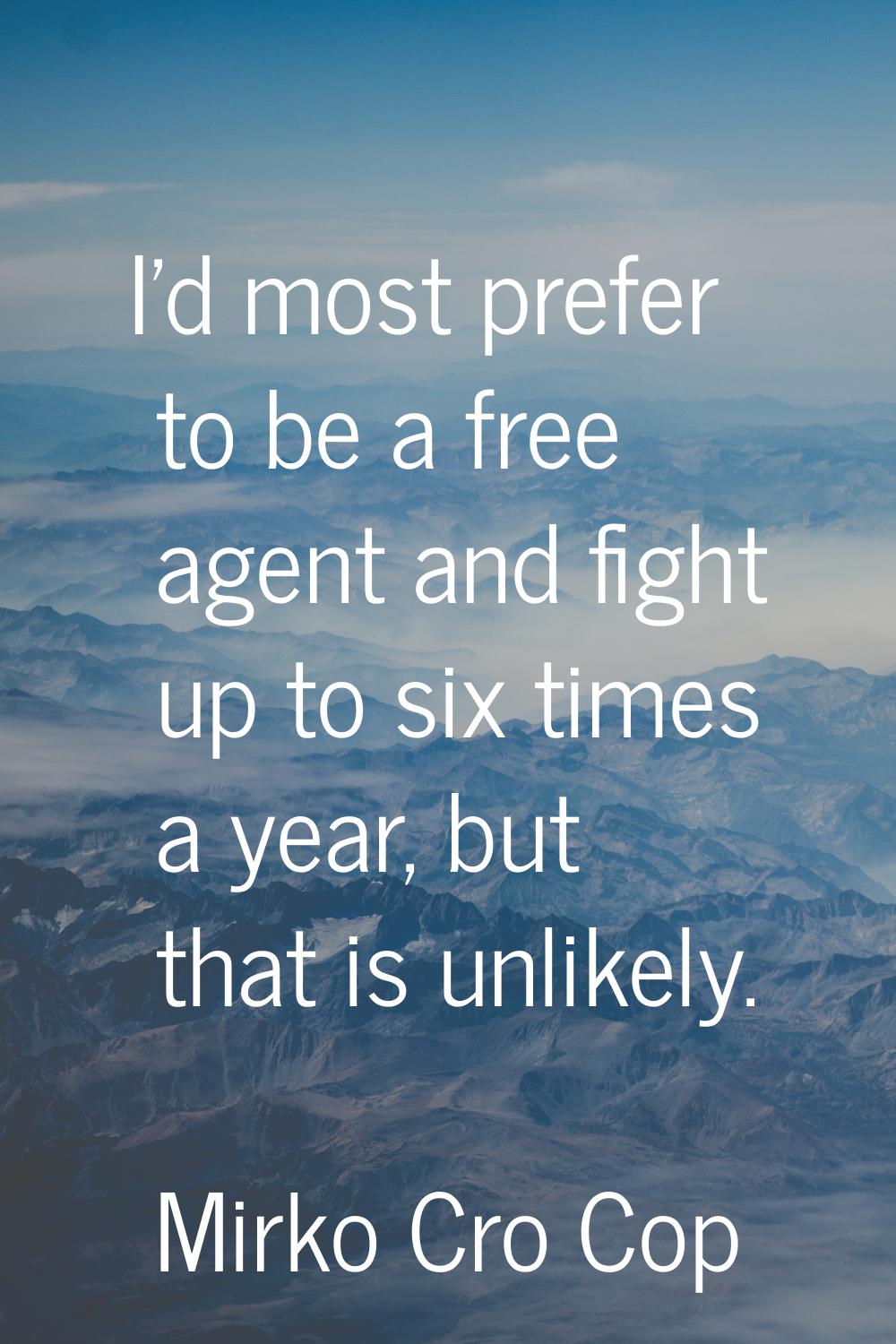 I'd most prefer to be a free agent and fight up to six times a year, but that is unlikely.