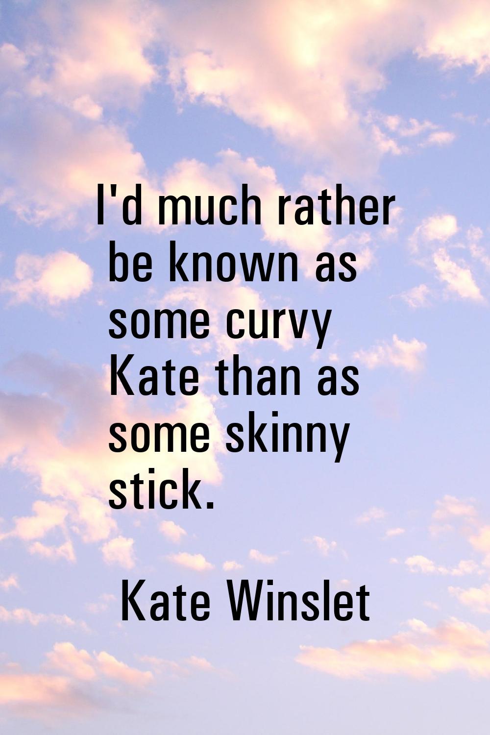 I'd much rather be known as some curvy Kate than as some skinny stick.