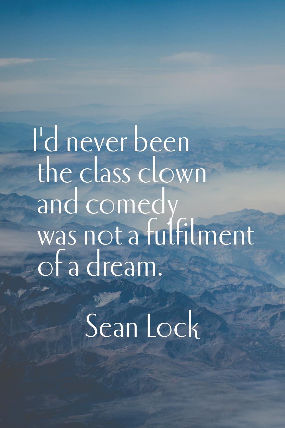 I'd never been the class clown and comedy was not a fulfilment of a dream.