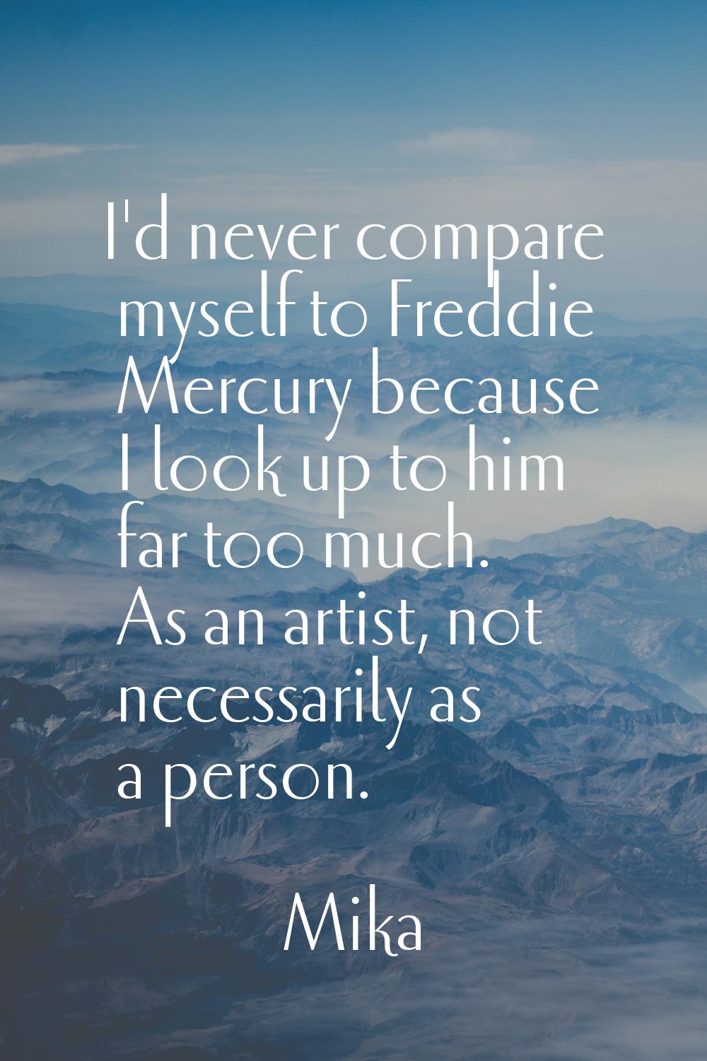 I'd never compare myself to Freddie Mercury because I look up to him far too much. As an artist, no