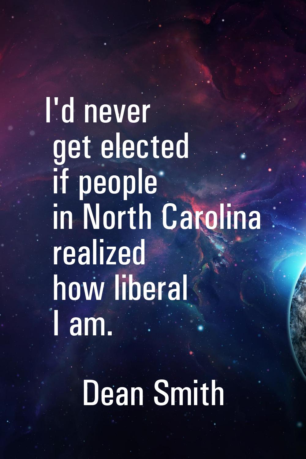 I'd never get elected if people in North Carolina realized how liberal I am.