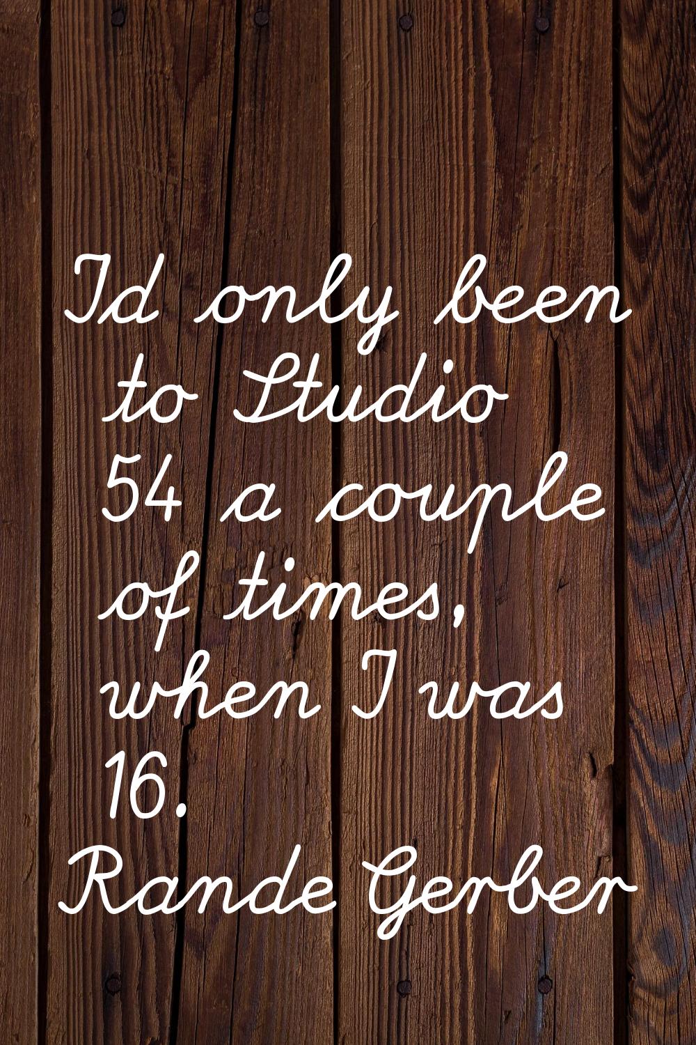 I'd only been to Studio 54 a couple of times, when I was 16.