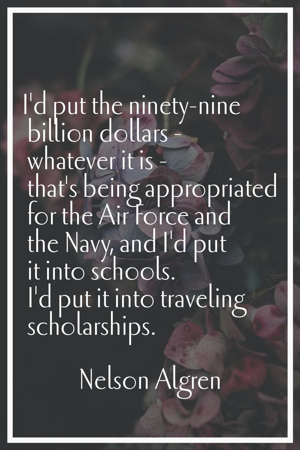 I'd put the ninety-nine billion dollars - whatever it is - that's being appropriated for the Air Fo