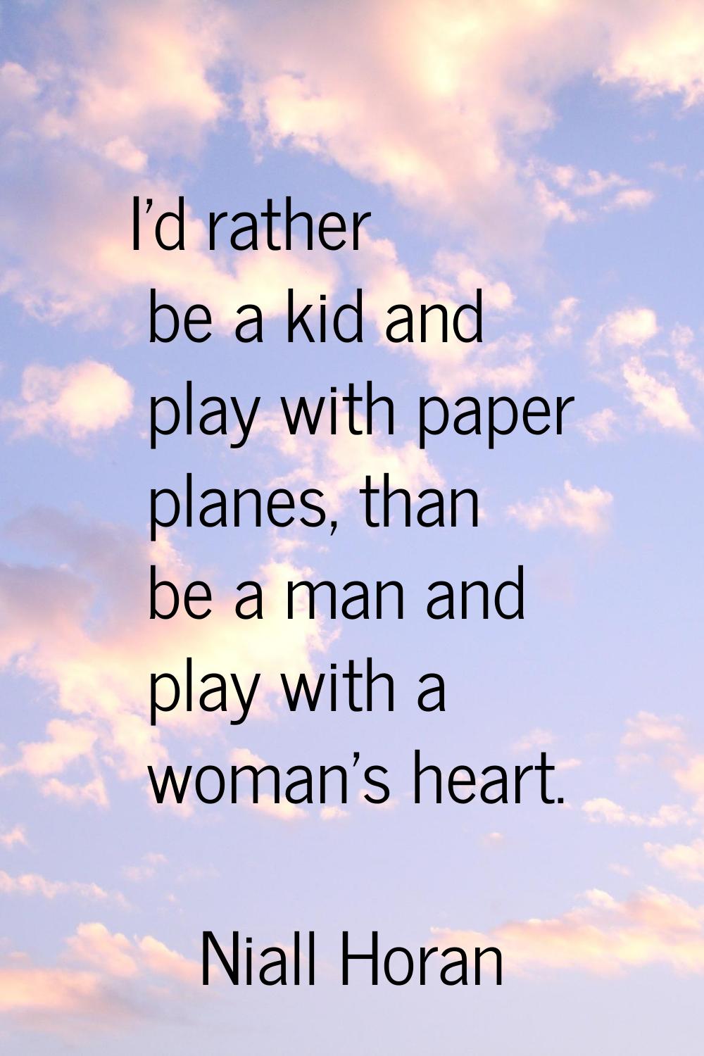 I'd rather be a kid and play with paper planes, than be a man and play with a woman's heart.