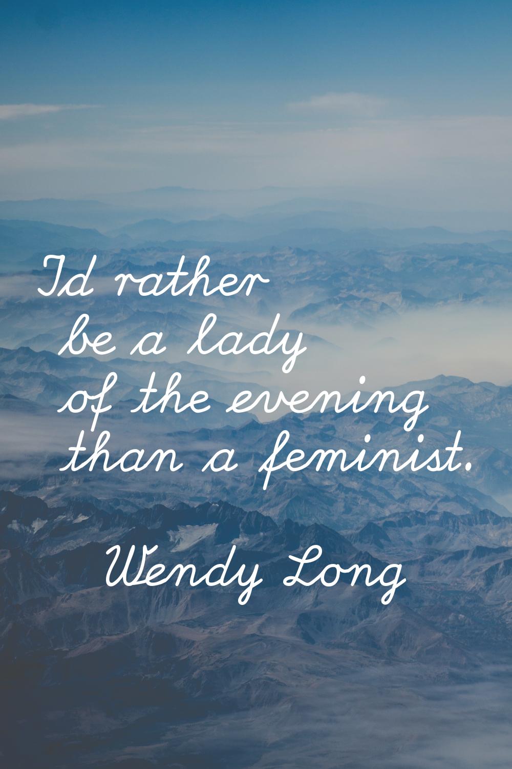 I'd rather be a lady of the evening than a feminist.