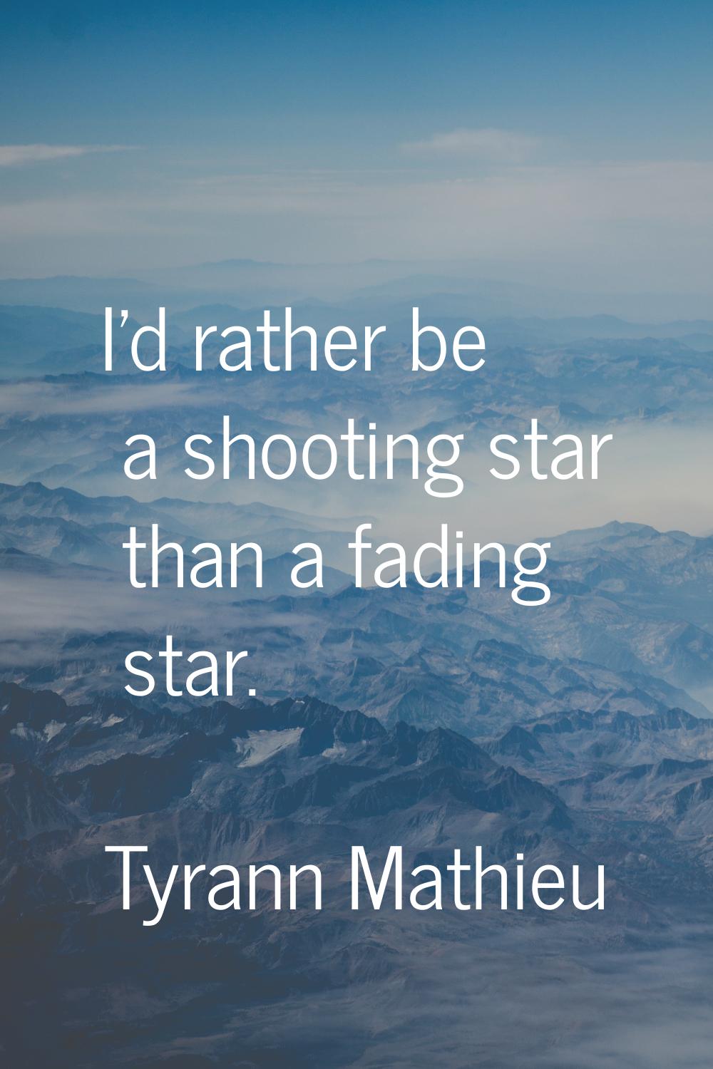 I'd rather be a shooting star than a fading star.