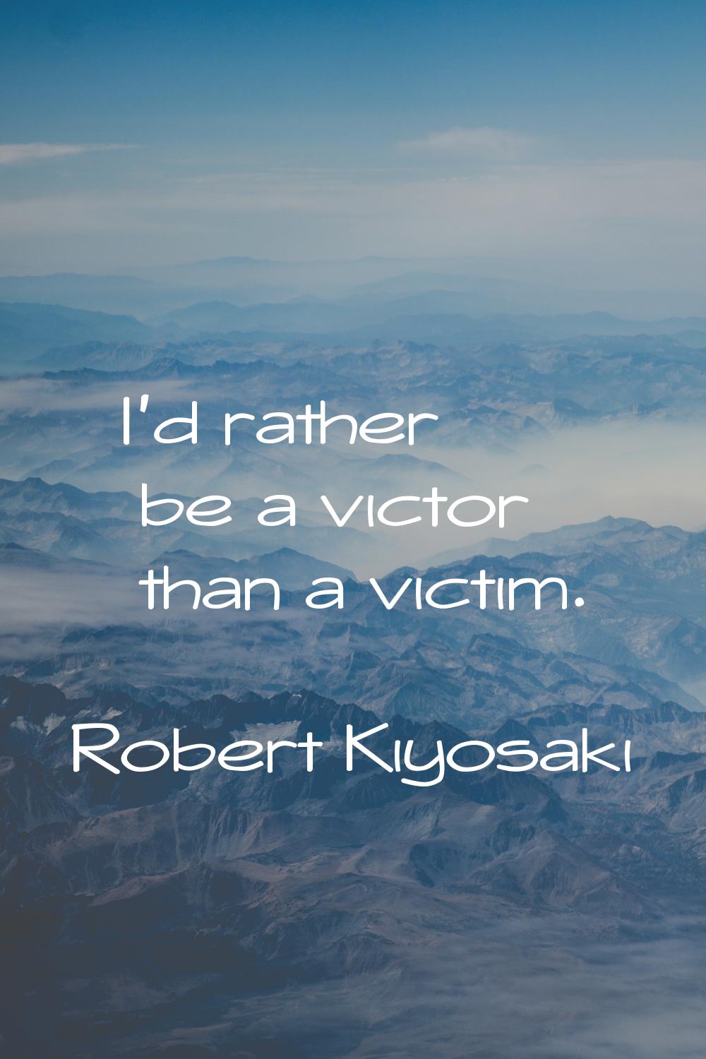 I'd rather be a victor than a victim.