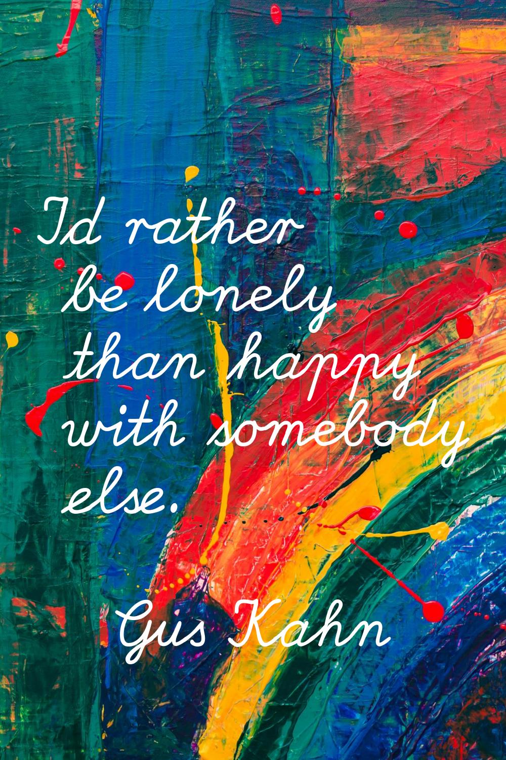 I'd rather be lonely than happy with somebody else.