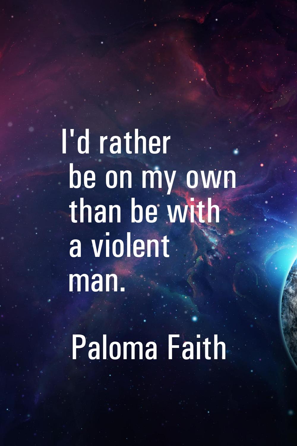 I'd rather be on my own than be with a violent man.