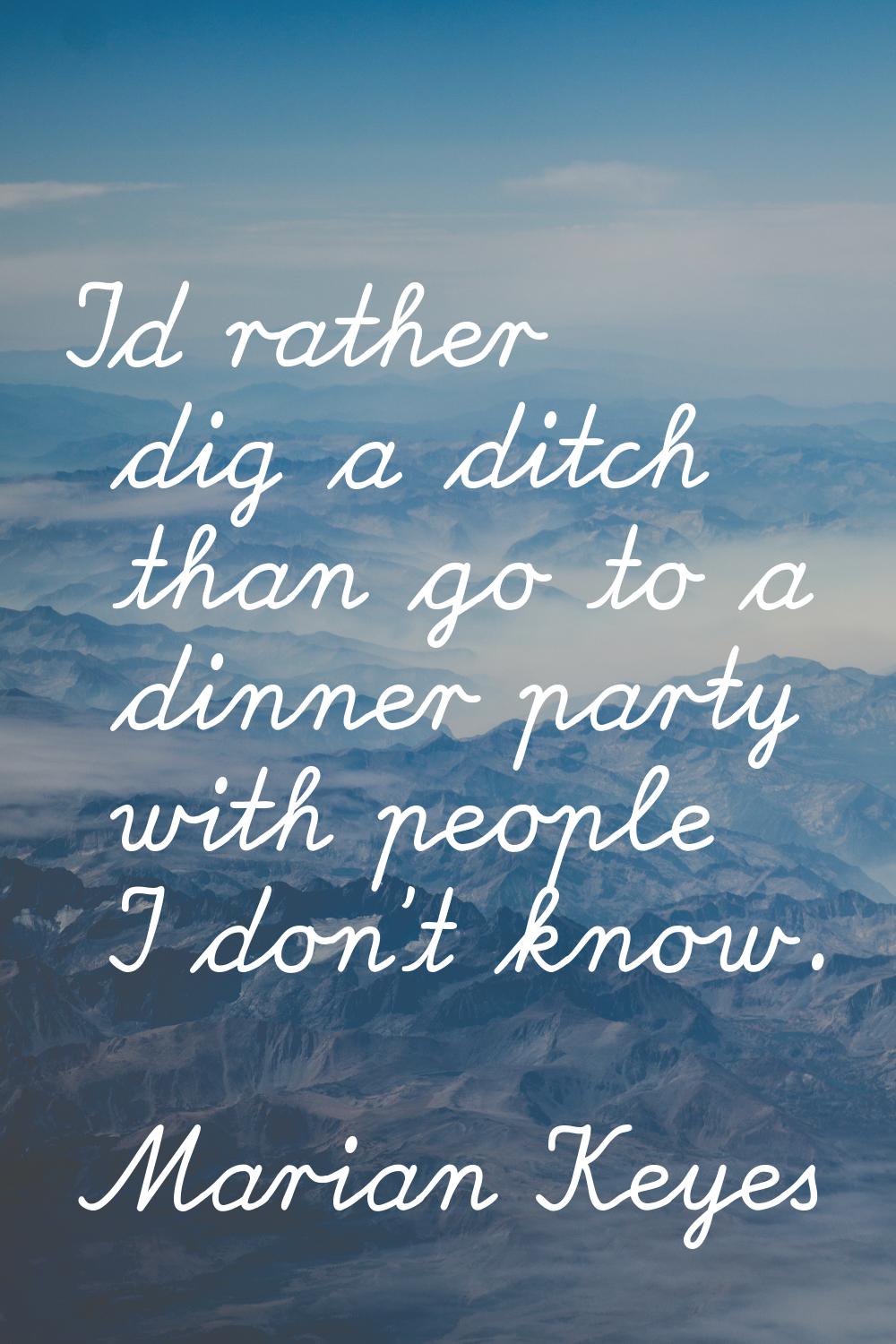 I'd rather dig a ditch than go to a dinner party with people I don't know.
